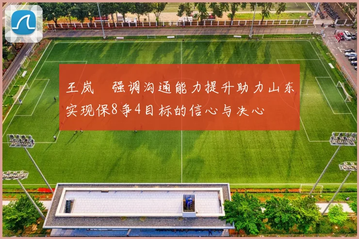 王岚嵚强调沟通能力提升助力山东实现保8争4目标的信心与决心