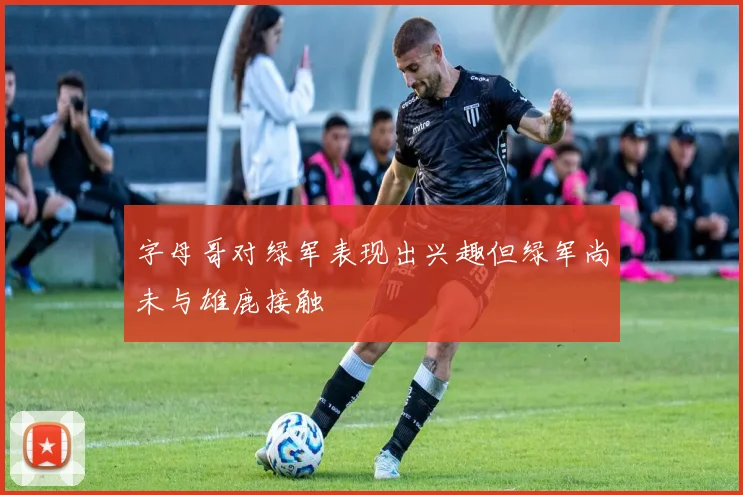 字母哥对绿军表现出兴趣但绿军尚未与雄鹿接触