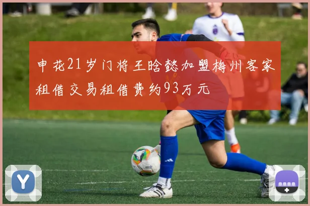 申花21岁门将王晗懿加盟梅州客家租借交易租借费约93万元