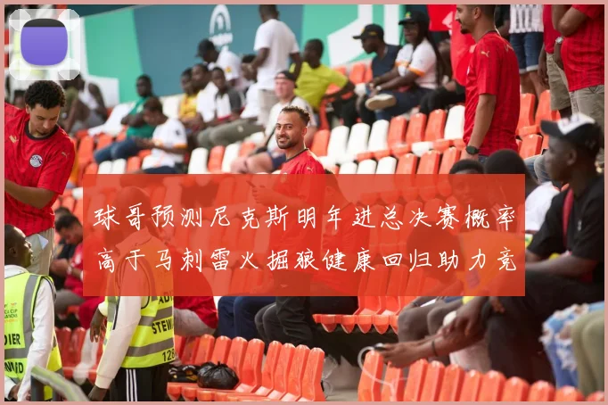球哥预测尼克斯明年进总决赛概率高于马刺雷火掘狼健康回归助力竞争