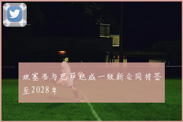坎塞洛与巴萨达成一致新合同将签至2028年