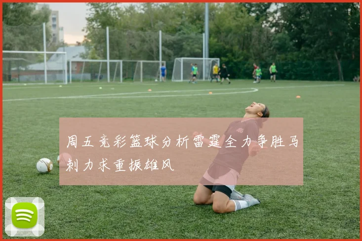 周五竞彩篮球分析雷霆全力争胜马刺力求重振雄风