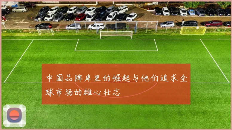 中国品牌库里的崛起与他们追求全球市场的雄心壮志