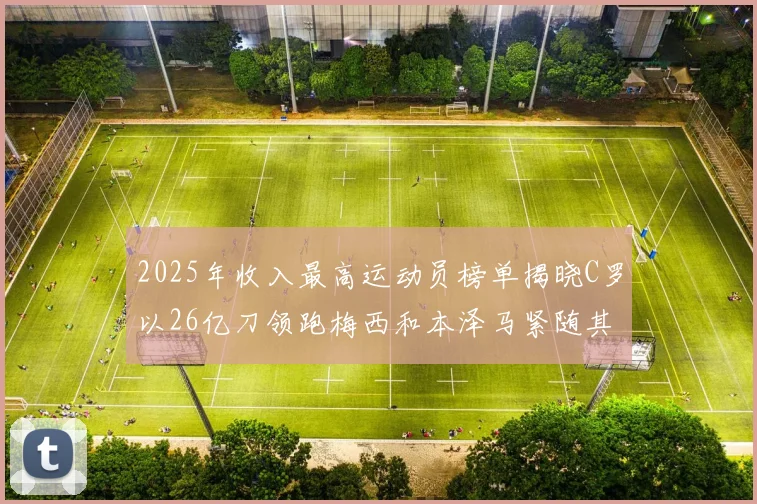2025年收入最高运动员榜单揭晓C罗以26亿刀领跑梅西和本泽马紧随其后