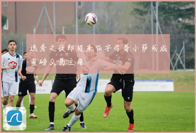 选秀之夜即将来临字母哥小萨或成重磅交易主角