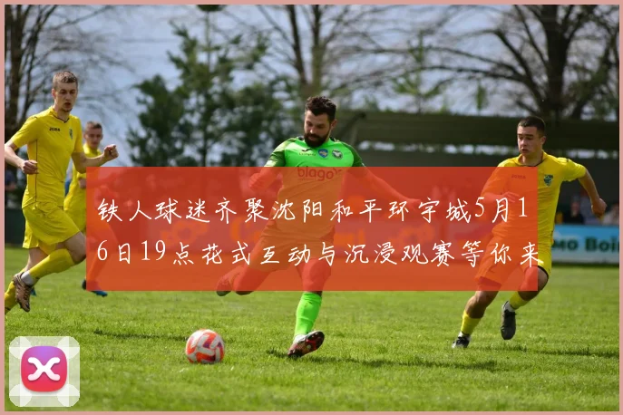 铁人球迷齐聚沈阳和平环宇城5月16日19点花式互动与沉浸观赛等你来参与
